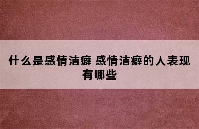 什么是感情洁癖 感情洁癖的人表现有哪些